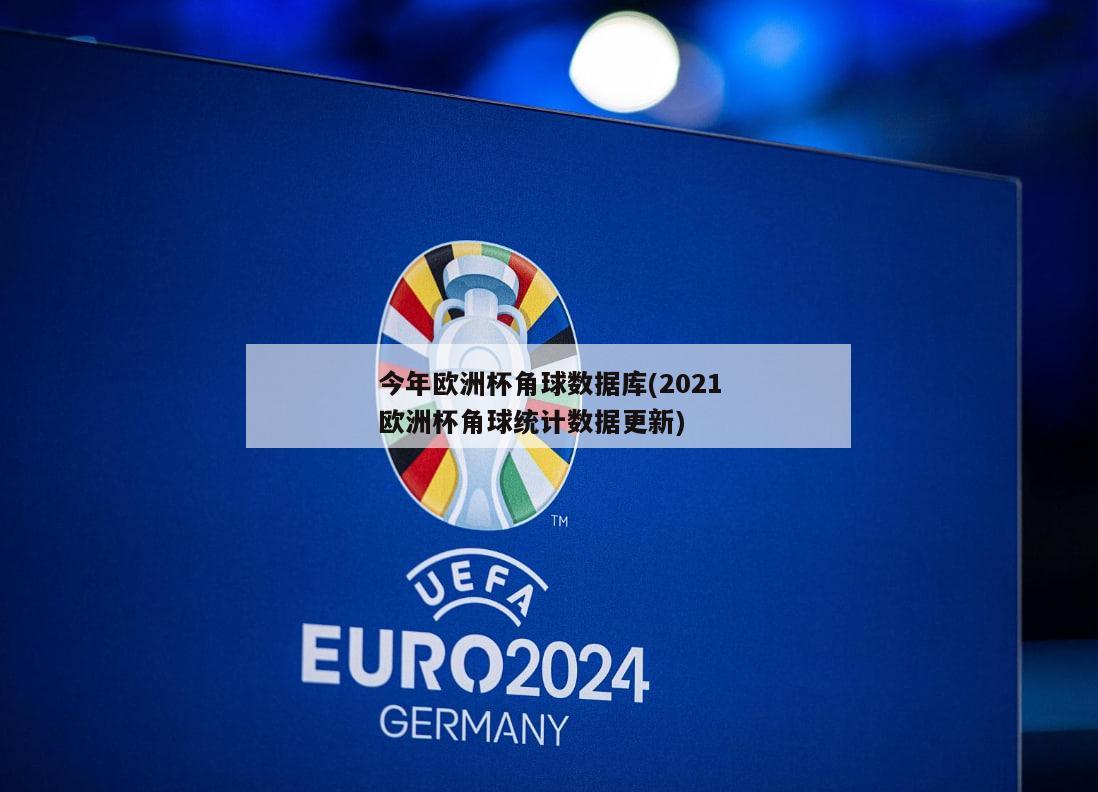今年欧洲杯角球数据库(2021欧洲杯角球统计数据更新)